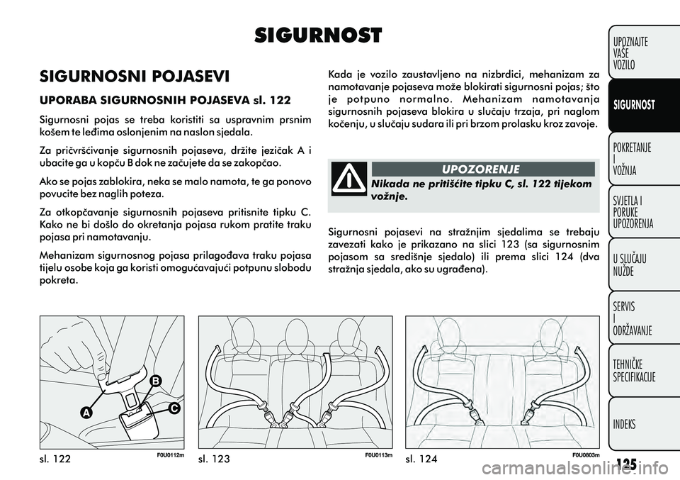FIAT PUNTO 2012  Knjižica s uputama za uporabu i održavanje (in Croatian) SIGURNOST
sl. 122 sl. 123 sl. 124UPOZORENJE
Nikada ne pritišæite tipku C, sl. 122 tijekom
vožnje.
SIGURNOSNI POJASEVI
UPORABA SIGURNOSNIH POJASEVA sl. 122
Sigurnosni  pojas  se  treba  koristiti  s