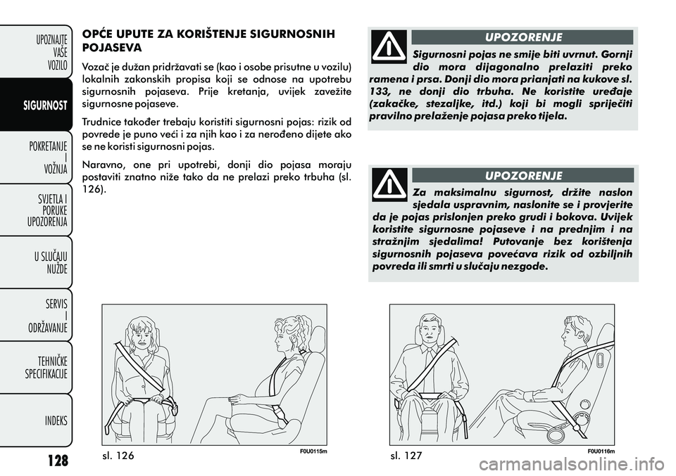 FIAT PUNTO 2012  Knjižica s uputama za uporabu i održavanje (in Croatian) UPOZORENJE
UPOZORENJE
Sigurnosni pojas ne smije biti uvrnut. Gornji 
dio  mora  dijagonalno  prelaziti  preko 
ramena i prsa. Donji dio mora prianjati na kukove sl. 
133,  ne  donji  dio  trbuha.  Ne 