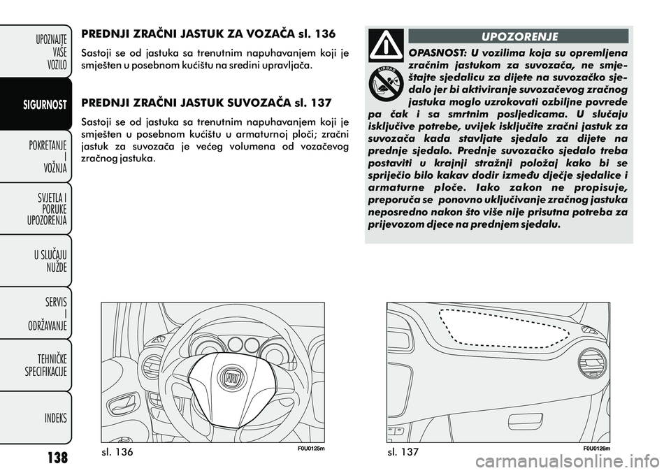 FIAT PUNTO 2012  Knjižica s uputama za uporabu i održavanje (in Croatian) UPOZNAJTEVAŠE
VOZILO
SIGURNOST
POKRETANJE I
VOŽNJA
SVJETLA I PORUKE
UPOZORENJA
U SLUÈAJU NUŽDE
SERVIS I
ODRŽAVANJE
TEHNIÈKE
SPECIFIKACIJE
INDEKS
UPOZORENJE
OPASNOST:  U  vozilima  koja  su  opre