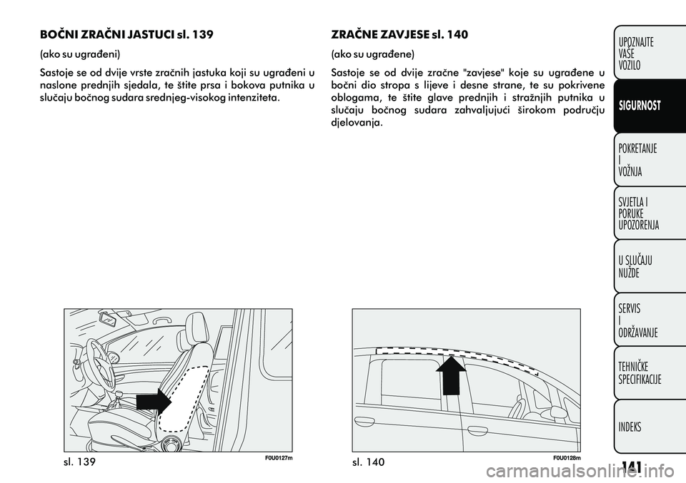 FIAT PUNTO 2012  Knjižica s uputama za uporabu i održavanje (in Croatian) POKRETANJE
I
VOŽNJA
SVJETLA I
PORUKE
UPOZORENJA
U SLUÈAJU
NUŽDE
SERVIS
I
ODRŽAVANJE
TEHNIÈKE
SPECIFIKACIJE
INDEKSUPOZNAJTE
VAŠE
VOZILO
SIGURNOST
BOÈNI ZRAÈNI JASTUCI sl. 139
(ako su ugraðeni)