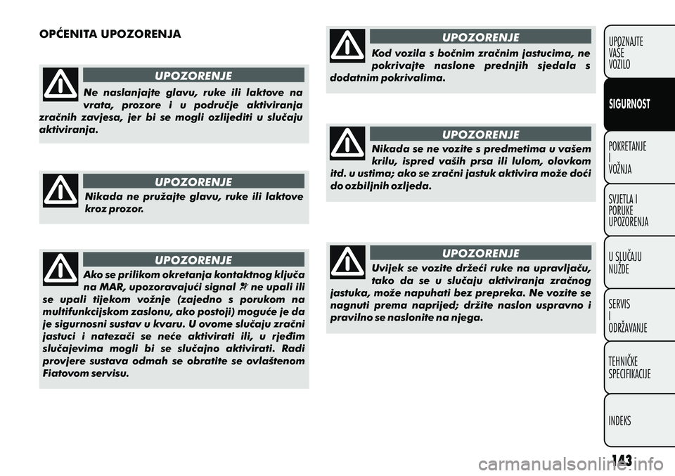 FIAT PUNTO 2012  Knjižica s uputama za uporabu i održavanje (in Croatian) POKRETANJE
I
VOŽNJA
SVJETLA I
PORUKE
UPOZORENJA
U SLUÈAJU
NUŽDE
SERVIS
I
ODRŽAVANJE
TEHNIÈKE
SPECIFIKACIJE
INDEKSUPOZNAJTE
VAŠE
VOZILO
SIGURNOST
OPÆENITA UPOZORENJA
UPOZORENJE
UPOZORENJE
UPOZOR