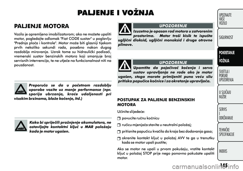 FIAT PUNTO 2012  Knjižica s uputama za uporabu i održavanje (in Croatian) PALJENJE I VOŽNJA
UPOZORENJE
UPOZORENJE
PALJENJE MOTORA 
Vozilo je opremljeno imobilizatorom; ako ne možete upaliti 
motor, pogledajte odlomak "Fiat CODE sustav" u poglavlju 
"Prednja ploèa i kontr