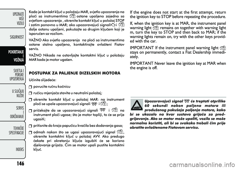 FIAT PUNTO 2012  Knjižica s uputama za uporabu i održavanje (in Croatian) Kada je kontakt kljuè u položaju MAR, svjetlo upozorenja na 
ploèi  sa  instrumentima        ostane  upaljeno  zajedno  sa 
svjetlom upozorenja , okrenite kontakt kljuè u položaj STOP 
i zatim po
