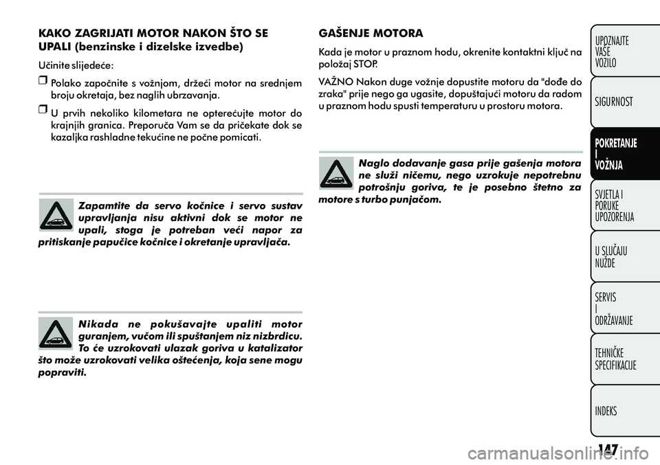 FIAT PUNTO 2012  Knjižica s uputama za uporabu i održavanje (in Croatian) Naglo dodavanje gasa prije gašenja motora 
ne  služi  nièemu,  nego  uzrokuje  nepotrebnu 
potrošnju  goriva,  te  je  posebno  štetno  za 
motore s turbo punjaèom.
Zapamtite  da  servo  koènic
