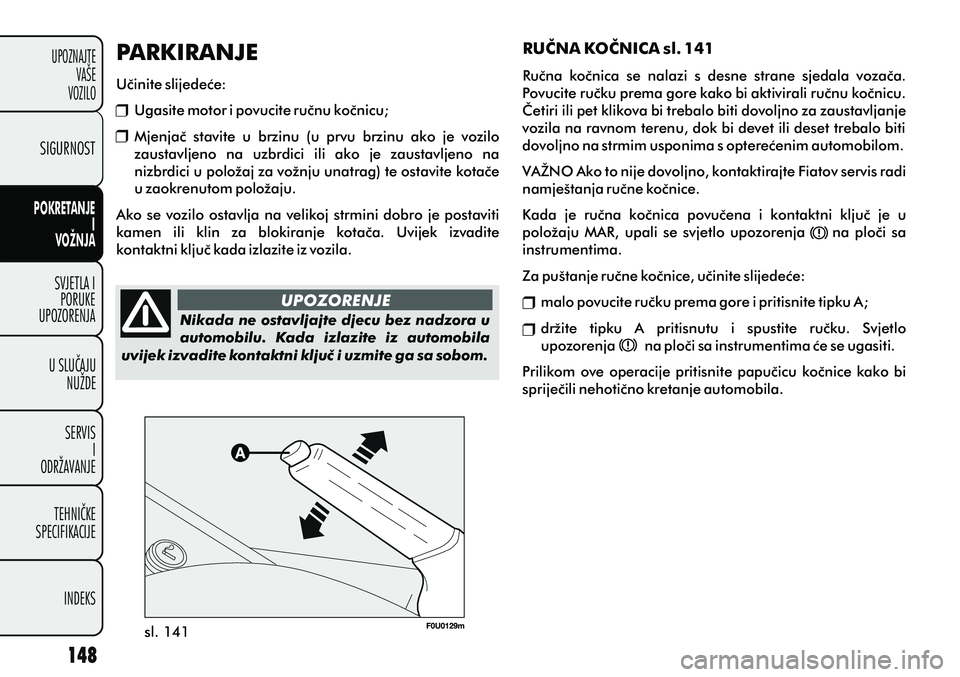 FIAT PUNTO 2012  Knjižica s uputama za uporabu i održavanje (in Croatian) sl. 141UPOZORENJE
Nikada ne ostavljajte djecu bez nadzora u 
automobilu.  Kada  izlazite  iz  automobila 
uvijek izvadite kontaktni kljuè i uzmite ga sa sobom. PARKIRANJE
Uèinite slijedeæe:
Ugasite