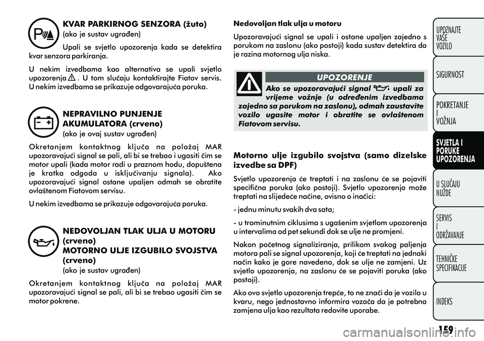 FIAT PUNTO 2020  Knjižica s uputama za uporabu i održavanje (in Croatian) UPOZORENJE
Ako  se  upozoravajuæi  signal            upali  za 
vrijeme  vožnje  (u  odreðenim  izvedbama 
zajedno sa porukom na zaslonu), odmah zaustavite 
vozilo  ugasite  motor  i  obratite  se 