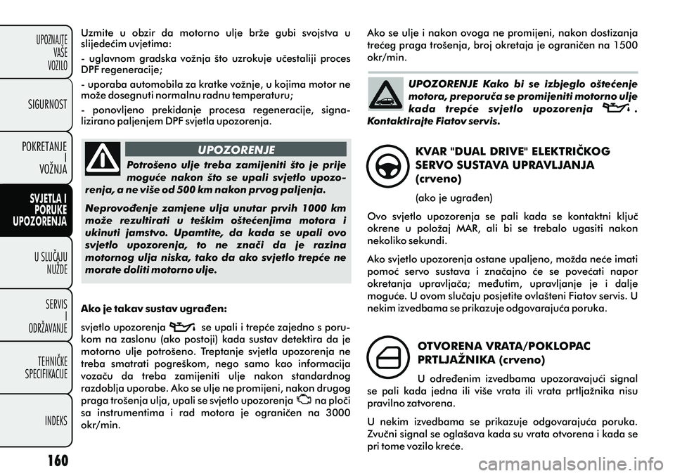 FIAT PUNTO 2012  Knjižica s uputama za uporabu i održavanje (in Croatian) Uzmite  u  obzir  da  motorno  ulje  brže  gubi  svojstva  u 
slijedeæim uvjetima:
-  uglavnom  gradska  vožnja  što  uzrokuje  uèestaliji  proces 
DPF regeneracije;
- uporaba automobila za kratk