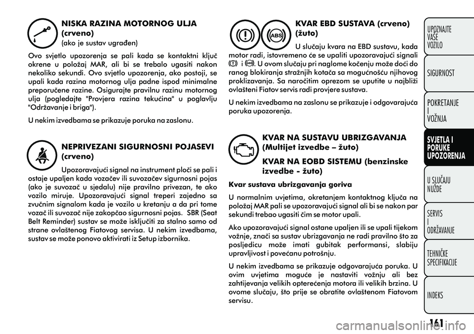 FIAT PUNTO 2012  Knjižica s uputama za uporabu i održavanje (in Croatian) KVAR EBD SUSTAVA (crveno) 
(žuto)
U sluèaju kvara na EBD sustavu, kada 
motor radi, istovremeno æe se upaliti upozoravajuæi signali        i     . U ovom sluèaju pri naglome koèenju može doæi 