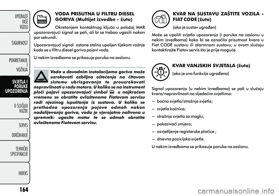 FIAT PUNTO 2012  Knjižica s uputama za uporabu i održavanje (in Croatian) Voda u dovodnim instalacijama goriva može 
uzrokovati  ozbiljna  ošteæenja  na  èitavom 
sistemu  ubrizgavanja  te  prouzrokovati 
nepravilnosti u radu motora. U koliko se na instrument 
ploèi  p