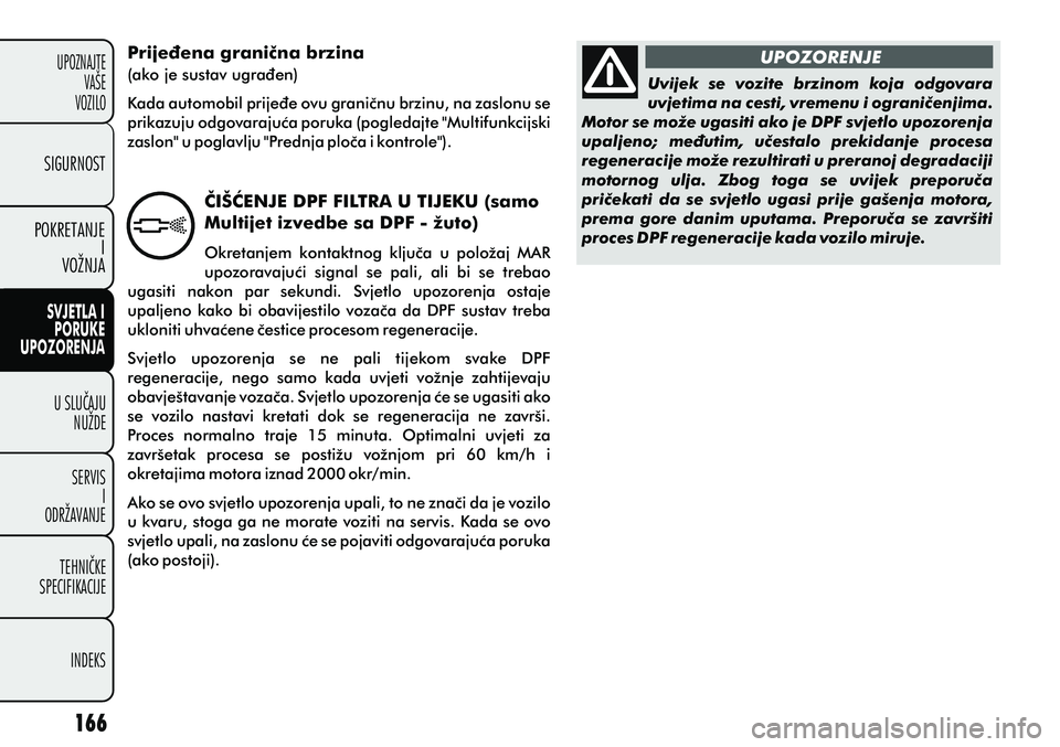 FIAT PUNTO 2012  Knjižica s uputama za uporabu i održavanje (in Croatian) UPOZORENJE
Uvijek  se  vozite  brzinom  koja  odgovara 
uvjetima na cesti, vremenu i ogranièenjima. 
Motor se može ugasiti ako je DPF svjetlo upozorenja 
upaljeno;  meðutim,  uèestalo  prekidanje 
