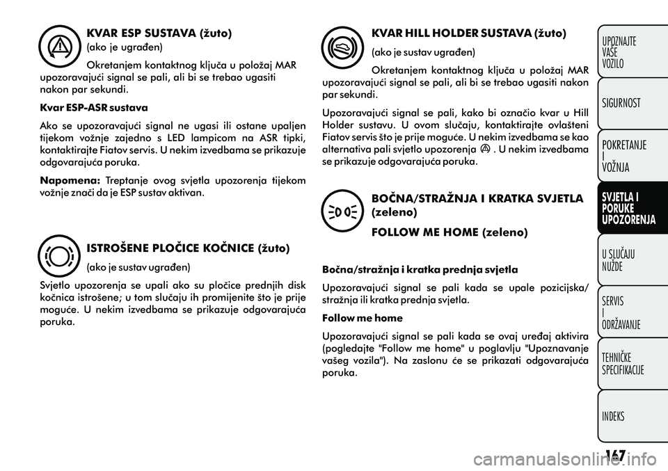 FIAT PUNTO 2012  Knjižica s uputama za uporabu i održavanje (in Croatian) KVAR ESP SUSTAVA (žuto)
(ako je ugraðen)
Okretanjem kontaktnog kljuèa u položaj MAR 
upozoravajuæi signal se pali, ali bi se trebao ugasiti 
nakon par sekundi. 
Kvar ESP-ASR sustava
Ako  se  upoz