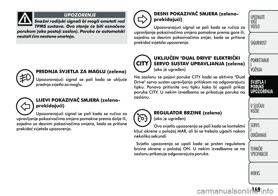 FIAT PUNTO 2012  Knjižica s uputama za uporabu i održavanje (in Croatian) UPOZORENJE
Snažni radijski signali bi mogli ometati rad 
TPMS sustava. Ovo stanje æe biti oznaèeno 
porukom (ako postoji zaslon). Poruka æe automatski 
nestati èim nestane smetnja. PREDNJA SVJETL