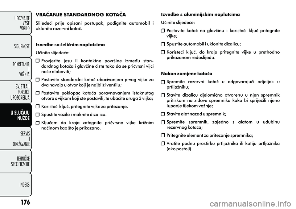 FIAT PUNTO 2012  Knjižica s uputama za uporabu i održavanje (in Croatian) VRAÆANJE STANDARDNOG KOTAÈA
Slijedeæi  prije  opisani  postupak,  podignite  automobil  i 
uklonite rezervni kotaè.
Izvedbe sa èeliènim naplatcima
Uèinite slijedeæe: Provjerite  jesu  li  kont