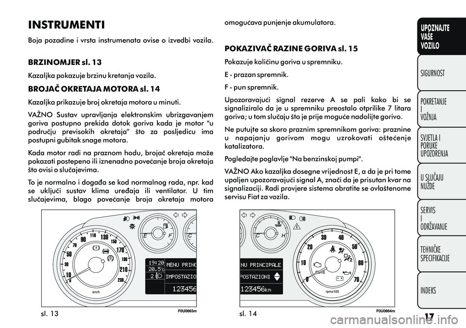 FIAT PUNTO 2014  Knjižica s uputama za uporabu i održavanje (in Croatian) UPOZNAJTE
VAŠE
VOZILO
POKRETANJE
I
VOŽNJA SIGURNOST
SVJETLA I
PORUKE
UPOZORENJA
U SLUÈAJU
NUŽDE
SERVIS
I
ODRŽAVANJE
TEHNIÈKE
SPECIFIKACIJE
INDEKS
sl. 13sl. 14
INSTRUMENTI
Boja pozadine i vrsta i