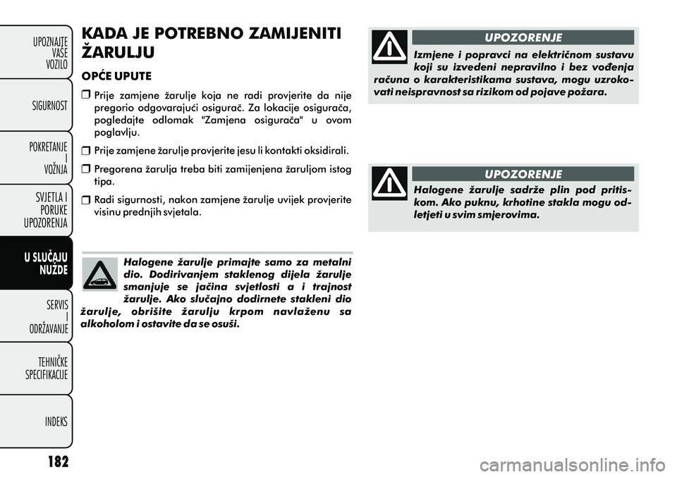 FIAT PUNTO 2012  Knjižica s uputama za uporabu i održavanje (in Croatian) UPOZORENJE
UPOZORENJE
Halogene  žarulje  primajte  samo  za  metalni 
dio.  Dodirivanjem  staklenog  dijela  žarulje 
smanjuje  se  jaèina  svjetlosti  a  i  trajnost 
žarulje.  Ako  sluèajno  do