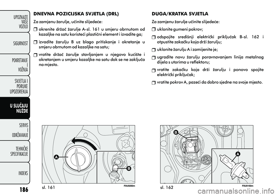 FIAT PUNTO 2012  Knjižica s uputama za uporabu i održavanje (in Croatian) DNEVNA POZICIJSKA SVJETLA (DRL)
Za zamjenu žarulje, uèinite slijedeæe: okrenite držaè žarulje A-sl. 161 u smjeru obrnutom od 
kazaljke na satu koristeæi plastièni element i izvadite ga;
izvadi