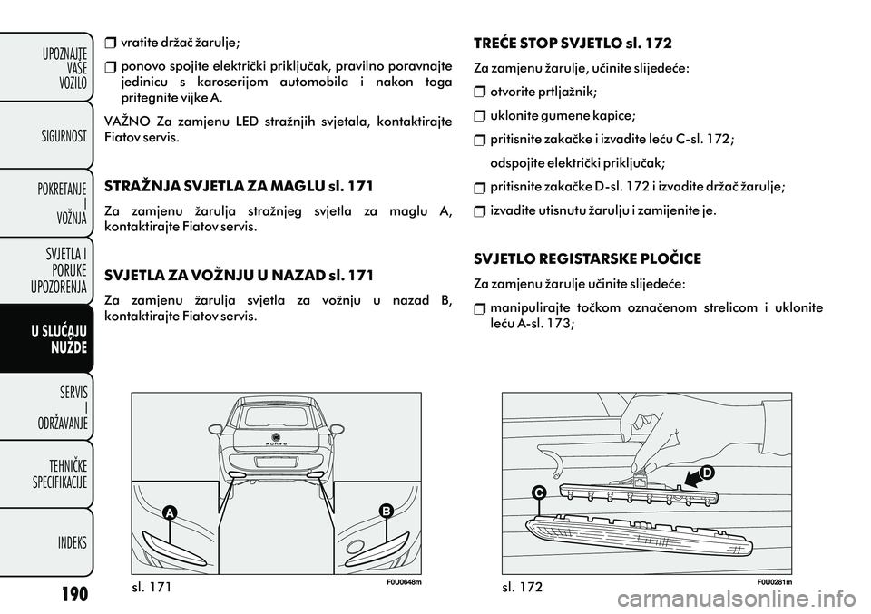FIAT PUNTO 2012 Knjižica s uputama za uporabu i održavanje (in Croatian) sl. 171
sl. 172
vratite držaè žarulje;
ponovo spojite elektrièki prikljuèak, pravilno poravnajte
jedinicu s karoserijom automobila i nakon toga
pritegnite vijke A.
VAŽNO Za zamjenu LE FIAT PUNTO 2012 Knjižica s uputama za uporabu i održavanje (in Croatian) sl. 171
sl. 172
vratite držaè žarulje;
ponovo spojite elektrièki prikljuèak, pravilno poravnajte
jedinicu s karoserijom automobila i nakon toga
pritegnite vijke A.
VAŽNO Za zamjenu LE