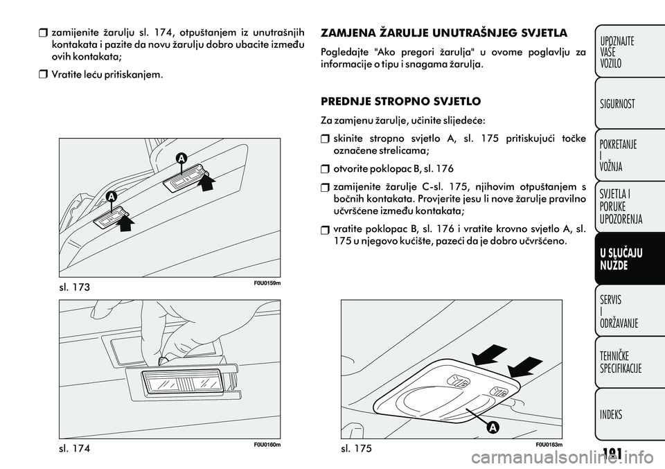 FIAT PUNTO 2012  Knjižica s uputama za uporabu i održavanje (in Croatian) sl. 173
sl. 174 sl. 175
zamijenite  žarulju  sl.  174,  otpuštanjem  iz  unutrašnjih 
kontakata i pazite da novu žarulju dobro ubacite izmeðu 
ovih kontakata;
Vratite leæu pritiskanjem. ZAMJENA 
