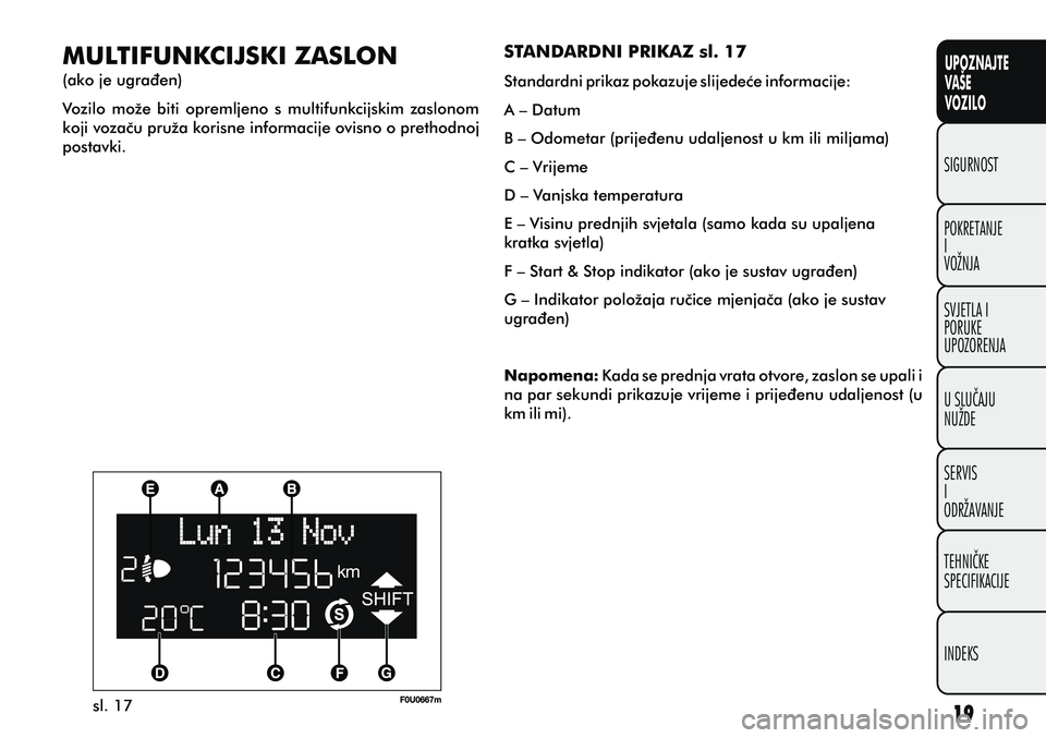 FIAT PUNTO 2016 Knjižica s uputama za uporabu i održavanje (in Croatian) UPOZNAJTE
VAŠE
VOZILO
POKRETANJE
I
VOŽNJA SIGURNOST
SVJETLA I
PORUKE
UPOZORENJA
U SLUÈAJU
NUŽDE
SERVIS
I
ODRŽAVANJE
TEHNIÈKE
SPECIFIKACIJE
INDEKS
sl. 17
MULTIFUNKCIJSKI ZASLON
(ako je ugraðen)
FIAT PUNTO 2016 Knjižica s uputama za uporabu i održavanje (in Croatian) UPOZNAJTE
VAŠE
VOZILO
POKRETANJE
I
VOŽNJA SIGURNOST
SVJETLA I
PORUKE
UPOZORENJA
U SLUÈAJU
NUŽDE
SERVIS
I
ODRŽAVANJE
TEHNIÈKE
SPECIFIKACIJE
INDEKS
sl. 17
MULTIFUNKCIJSKI ZASLON
(ako je ugraðen)