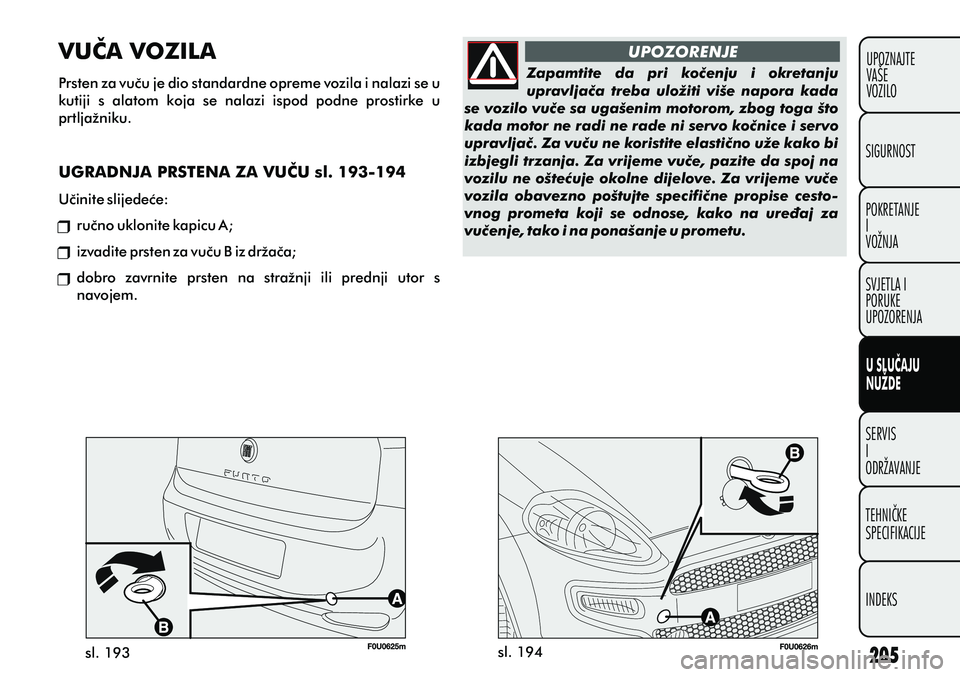 FIAT PUNTO 2012  Knjižica s uputama za uporabu i održavanje (in Croatian) POKRETANJE
I
VOŽNJA SIGURNOST
SVJETLA I
PORUKE
UPOZORENJA
SERVIS
I
ODRŽAVANJE
TEHNIÈKE
SPECIFIKACIJE
INDEKS
U SLUÈAJU
NUŽDE
UPOZNAJTE
VAŠE
VOZILOZapamtite  da  pri  koèenju  i  okretanju 
uprav