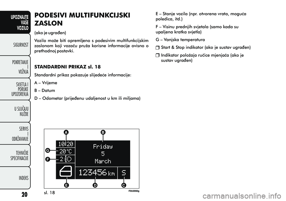 FIAT PUNTO 2020  Knjižica s uputama za uporabu i održavanje (in Croatian) UPOZNAJTEVAŠE
VOZILO
SIGURNOST
POKRETANJE I
VOŽNJA
SVJETLA I PORUKE
UPOZORENJA
U SLUÈAJU NUŽDE
SERVIS I
ODRŽAVANJE
TEHNIÈKE
SPECIFIKACIJE
INDEKS
sl. 18
PODESIVI MULTIFUNKCIJSKI 
ZASLON
(ako je u