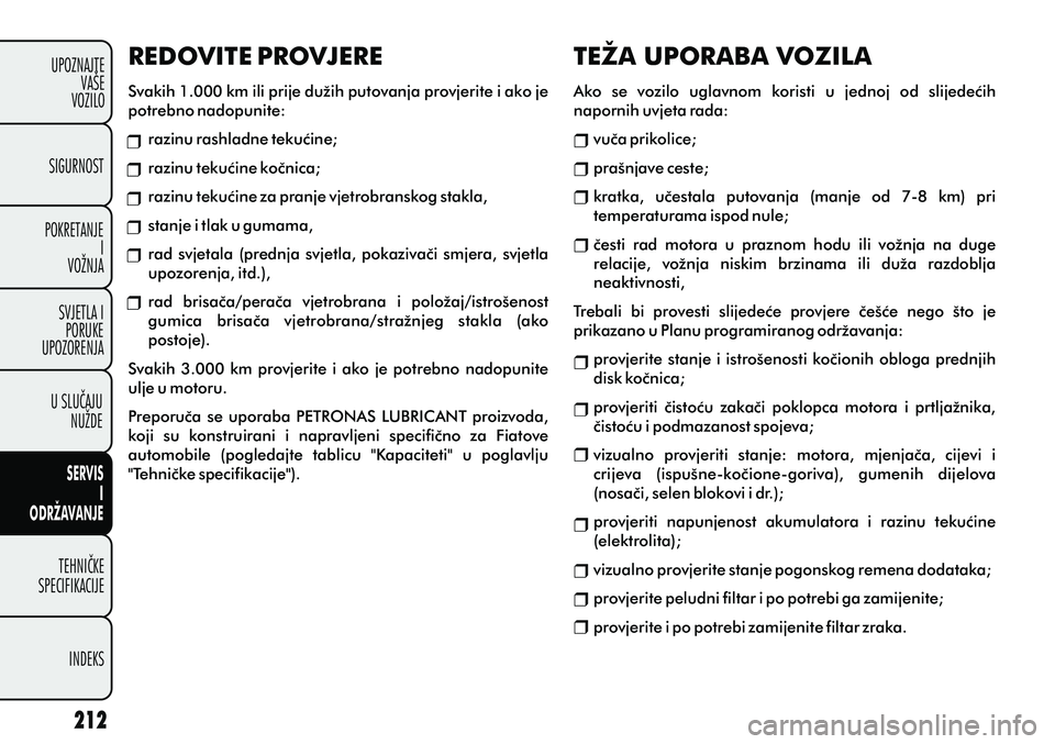 FIAT PUNTO 2012  Knjižica s uputama za uporabu i održavanje (in Croatian) REDOVITE PROVJERE
Svakih 1.000 km ili prije dužih putovanja provjerite i ako je 
potrebno nadopunite: 
razinu rashladne tekuæine; 
razinu tekuæine koènica;
razinu tekuæine za pranje vjetrobransko