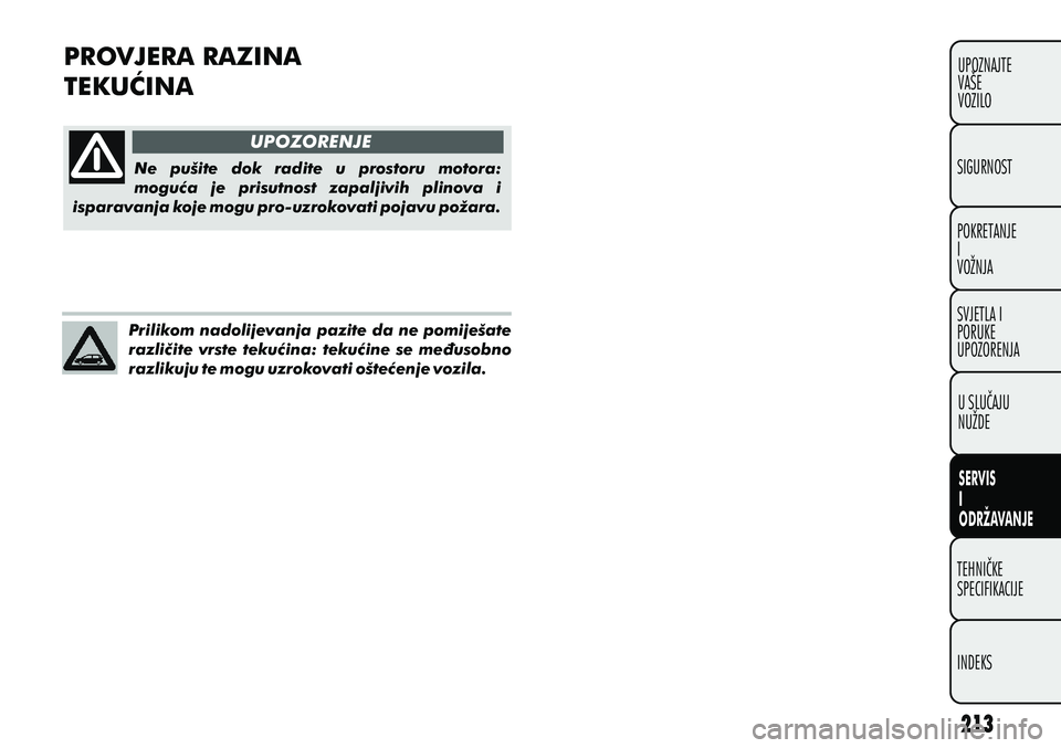 FIAT PUNTO 2012  Knjižica s uputama za uporabu i održavanje (in Croatian) UPOZORENJE
PROVJERA RAZINA
TEKUÆINA
Ne  pušite  dok  radite  u  prostoru  motora: 
moguæa  je  prisutnost  zapaljivih  plinova  i 
isparavanja koje mogu pro-uzrokovati pojavu požara.
Prilikom nado