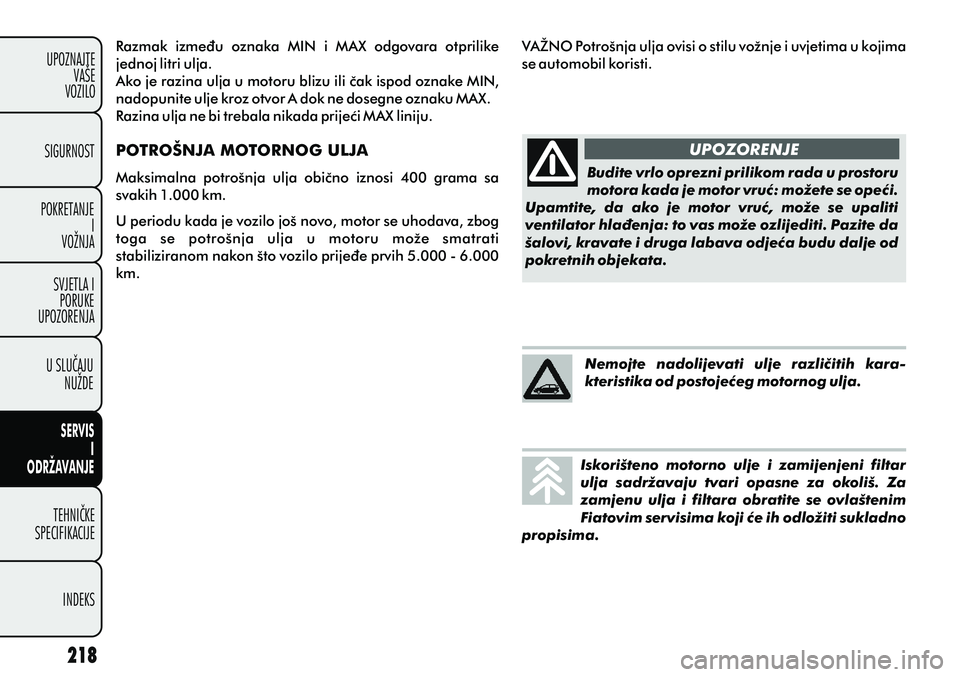FIAT PUNTO 2012  Knjižica s uputama za uporabu i održavanje (in Croatian) Razmak  izmeðu  oznaka  MIN  i  MAX  odgovara  otprilike 
jednoj litri ulja. 
Ako je razina ulja u motoru blizu ili èak ispod oznake MIN, 
nadopunite ulje kroz otvor A dok ne dosegne oznaku MAX.
Raz