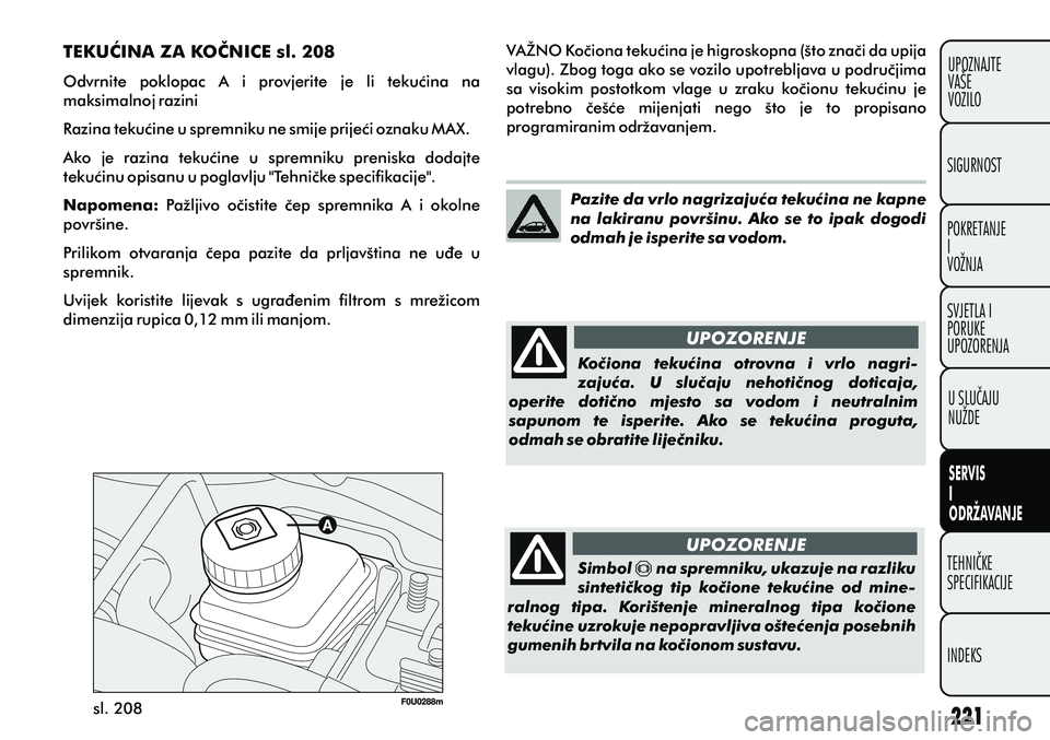 FIAT PUNTO 2012 Knjižica s uputama za uporabu i održavanje (in Croatian) UPOZORENJE
UPOZORENJE
sl. 208 TEKUÆINA ZA KOÈNICE sl. 208
Odvrnite poklopac A i provjerite je li tekuæina na
maksimalnoj razini
Razina tekuæine u spremniku ne smije prijeæi oznaku MAX. FIAT PUNTO 2012 Knjižica s uputama za uporabu i održavanje (in Croatian) UPOZORENJE
UPOZORENJE
sl. 208 TEKUÆINA ZA KOÈNICE sl. 208
Odvrnite poklopac A i provjerite je li tekuæina na
maksimalnoj razini
Razina tekuæine u spremniku ne smije prijeæi oznaku MAX.