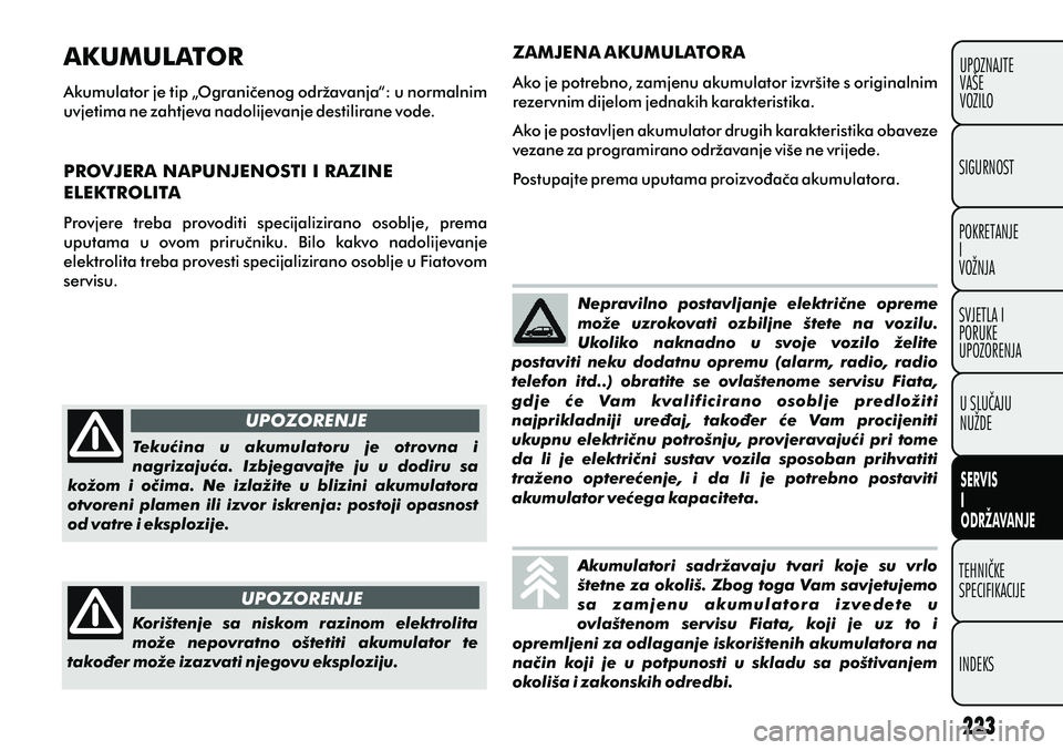 FIAT PUNTO 2012 Knjižica s uputama za uporabu i održavanje (in Croatian) UPOZORENJE
UPOZORENJE Tekuæina u akumulatoru je otrovna i
nagrizajuæa. Izbjegavajte ju u dodiru sa
kožom i oèima. Ne izlažite u blizini akumulatora
otvoreni plamen ili izvor i FIAT PUNTO 2012 Knjižica s uputama za uporabu i održavanje (in Croatian) UPOZORENJE
UPOZORENJE Tekuæina u akumulatoru je otrovna i
nagrizajuæa. Izbjegavajte ju u dodiru sa
kožom i oèima. Ne izlažite u blizini akumulatora
otvoreni plamen ili izvor i