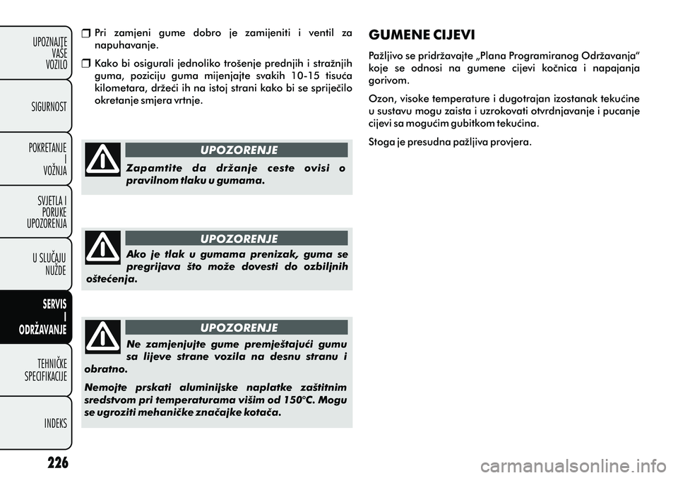 FIAT PUNTO 2012 Knjižica s uputama za uporabu i održavanje (in Croatian) UPOZORENJE
UPOZORENJE
UPOZORENJE
Zapamtite da držanje ceste ovisi o
pravilnom tlaku u gumama.
Ako je tlak u gumama prenizak, guma se
pregrijava što može dovesti do ozbiljnih
oš FIAT PUNTO 2012 Knjižica s uputama za uporabu i održavanje (in Croatian) UPOZORENJE
UPOZORENJE
UPOZORENJE
Zapamtite da držanje ceste ovisi o
pravilnom tlaku u gumama.
Ako je tlak u gumama prenizak, guma se
pregrijava što može dovesti do ozbiljnih
oš