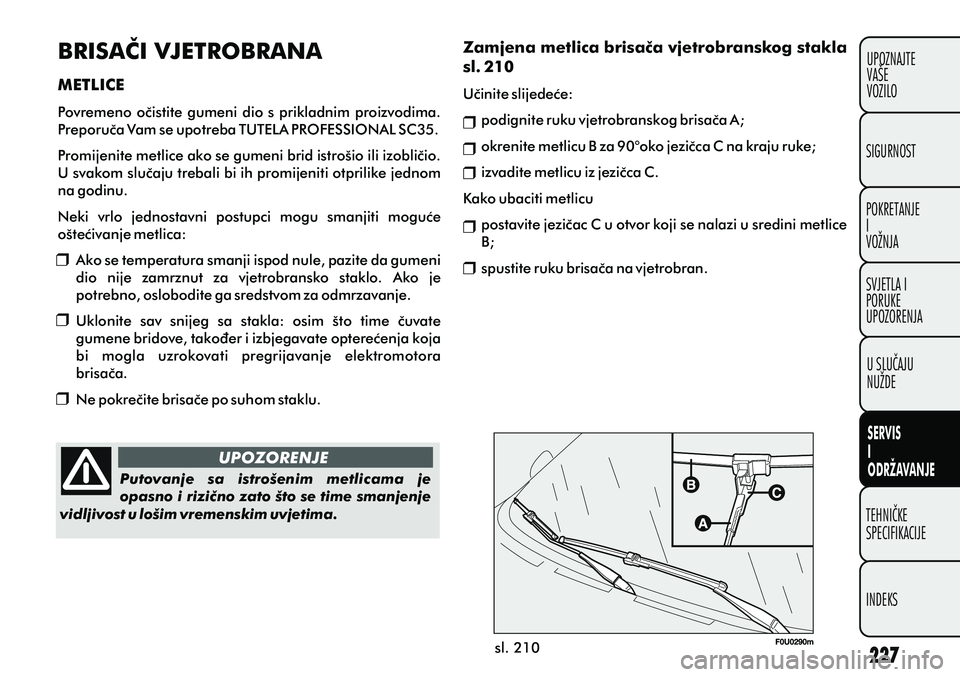 FIAT PUNTO 2012 Knjižica s uputama za uporabu i održavanje (in Croatian) UPOZORENJE
Putovanje sa istrošenim metlicama je
opasno i rizièno zato što se time smanjenje
vidljivost u lošim vremenskim uvjetima.
sl. 210
BRISAÈI VJETROBRANA
METLICE
Povremeno oèistite g FIAT PUNTO 2012 Knjižica s uputama za uporabu i održavanje (in Croatian) UPOZORENJE
Putovanje sa istrošenim metlicama je
opasno i rizièno zato što se time smanjenje
vidljivost u lošim vremenskim uvjetima.
sl. 210
BRISAÈI VJETROBRANA
METLICE
Povremeno oèistite g