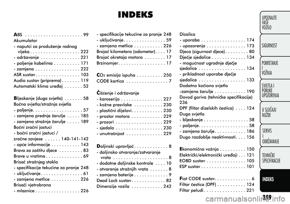 FIAT PUNTO 2016 Knjižica s uputama za uporabu i održavanje (in Croatian) POKRETANJE
I
VOŽNJA SIGURNOST
SVJETLA I
PORUKE
UPOZORENJASERVIS
I
ODRŽAVANJE
UPOZNAJTE
VAŠE
VOZILO
U SLUÈAJU
NUŽDE
INDEKS
TEHNIÈKE
SPECIFIKACIJE
INDEKS ABS . . . . . . . . . . . . . . . . . . . FIAT PUNTO 2016 Knjižica s uputama za uporabu i održavanje (in Croatian) POKRETANJE
I
VOŽNJA SIGURNOST
SVJETLA I
PORUKE
UPOZORENJASERVIS
I
ODRŽAVANJE
UPOZNAJTE
VAŠE
VOZILO
U SLUÈAJU
NUŽDE
INDEKS
TEHNIÈKE
SPECIFIKACIJE
INDEKS ABS . . . . . . . . . . . . . . . . . . .