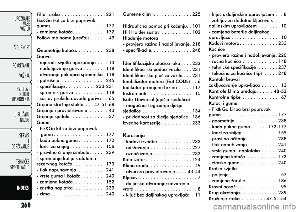 FIAT PUNTO 2014  Knjižica s uputama za uporabu i održavanje (in Croatian) SIGURNOST
POKRETANJE I
VOŽNJA
SVJETLA I PORUKE
UPOZORENJA
SERVIS I
ODRŽAVANJE UPOZNAJTE
VAŠE
VOZILO
U SLUÈAJU NUŽDE
TEHNIÈKE
SPECIFIKACIJE
INDEKS Filtar zraka . . . . . . . . . . . . . . . . 221