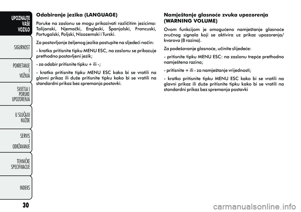 FIAT PUNTO 2014  Knjižica s uputama za uporabu i održavanje (in Croatian) UPOZNAJTEVAŠE
VOZILO
SIGURNOST
POKRETANJE I
VOŽNJA
SVJETLA I PORUKE
UPOZORENJA
U SLUÈAJU NUŽDE
SERVIS I
ODRŽAVANJE
TEHNIÈKE
SPECIFIKACIJE
INDEKS
Odabiranje jezika (LANGUAGE)
Poruke na zaslonu se