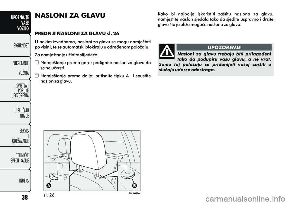 FIAT PUNTO 2020  Knjižica s uputama za uporabu i održavanje (in Croatian) UPOZNAJTEVAŠE
VOZILO
SIGURNOST
POKRETANJE I
VOŽNJA
SVJETLA I PORUKE
UPOZORENJA
U SLUÈAJU NUŽDE
SERVIS I
ODRŽAVANJE
TEHNIÈKE
SPECIFIKACIJE
INDEKS
sl. 26 UPOZORENJE Nasloni  za  glavu  trebaju  bi