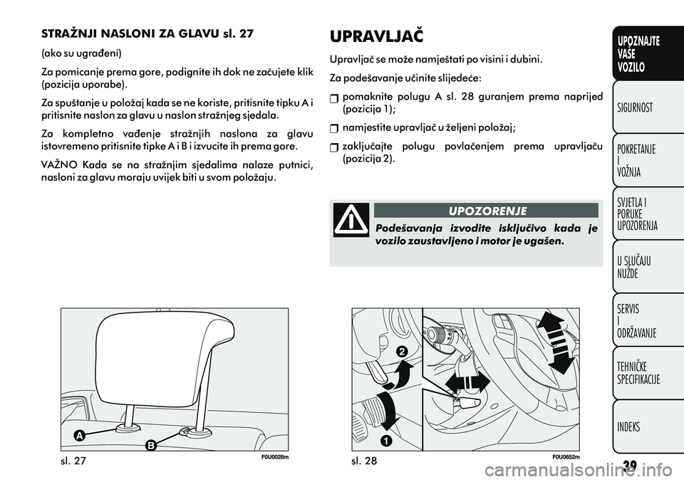 FIAT PUNTO 2014  Knjižica s uputama za uporabu i održavanje (in Croatian) UPOZNAJTE
VAŠE
VOZILO
POKRETANJE
I
VOŽNJA SIGURNOST
SVJETLA I
PORUKE
UPOZORENJA
U SLUÈAJU
NUŽDE
SERVIS
I
ODRŽAVANJE
TEHNIÈKE
SPECIFIKACIJE
INDEKS
sl. 27sl. 28UPOZORENJE
Podešavanja  izvodite  i