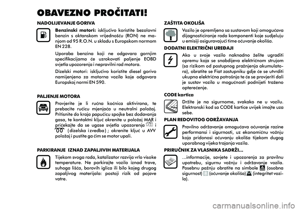 FIAT PUNTO 2014  Knjižica s uputama za uporabu i održavanje (in Croatian) ZAŠTITA OKOLIŠA
Vozilo je opremljeno sa sustavom koji omogucava 
dijagnosticiranje rada komponenti koje sudjeluju 
u emisiji osiguravajuci time ocuvanje okoliša. 
DODATNI ELEKTRICNI URE\AJI
Ako  u 