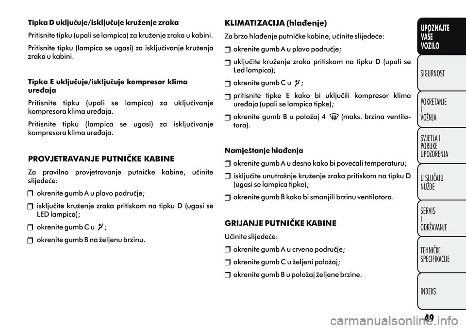 FIAT PUNTO 2012 Knjižica s uputama za uporabu i održavanje (in Croatian) KLIMATIZACIJA (hlaðenje)
Za brzo hlaðenje putnièke kabine, uèinite slijedeæe: okrenite gumb A u plavo podruèje;
ukljuèite kruženje zraka pritiskom na tipku D (upali se
Led lampica);
o FIAT PUNTO 2012 Knjižica s uputama za uporabu i održavanje (in Croatian) KLIMATIZACIJA (hlaðenje)
Za brzo hlaðenje putnièke kabine, uèinite slijedeæe: okrenite gumb A u plavo podruèje;
ukljuèite kruženje zraka pritiskom na tipku D (upali se
Led lampica);
o