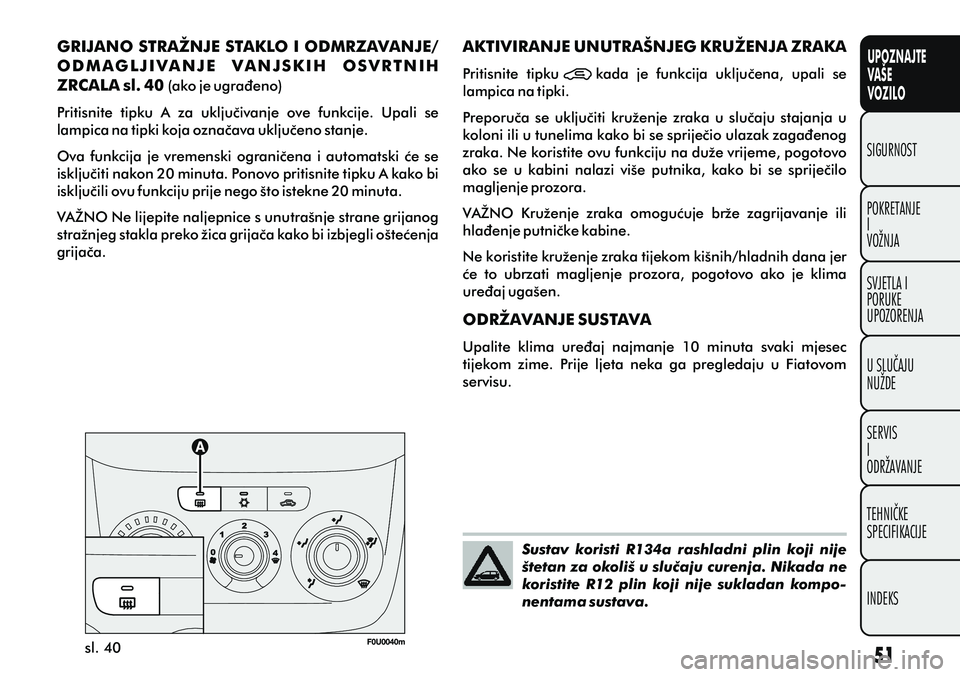 FIAT PUNTO 2012 Knjižica s uputama za uporabu i održavanje (in Croatian) UPOZNAJTE
VAŠE
VOZILO
POKRETANJE
I
VOŽNJA SIGURNOST
SVJETLA I
PORUKE
UPOZORENJA
U SLUÈAJU
NUŽDE
SERVIS
I
ODRŽAVANJE
TEHNIÈKE
SPECIFIKACIJE
INDEKS
sl. 40
GRIJANO STRAŽNJE STAKLO I ODMRZAVANJE/
FIAT PUNTO 2012 Knjižica s uputama za uporabu i održavanje (in Croatian) UPOZNAJTE
VAŠE
VOZILO
POKRETANJE
I
VOŽNJA SIGURNOST
SVJETLA I
PORUKE
UPOZORENJA
U SLUÈAJU
NUŽDE
SERVIS
I
ODRŽAVANJE
TEHNIÈKE
SPECIFIKACIJE
INDEKS
sl. 40
GRIJANO STRAŽNJE STAKLO I ODMRZAVANJE/