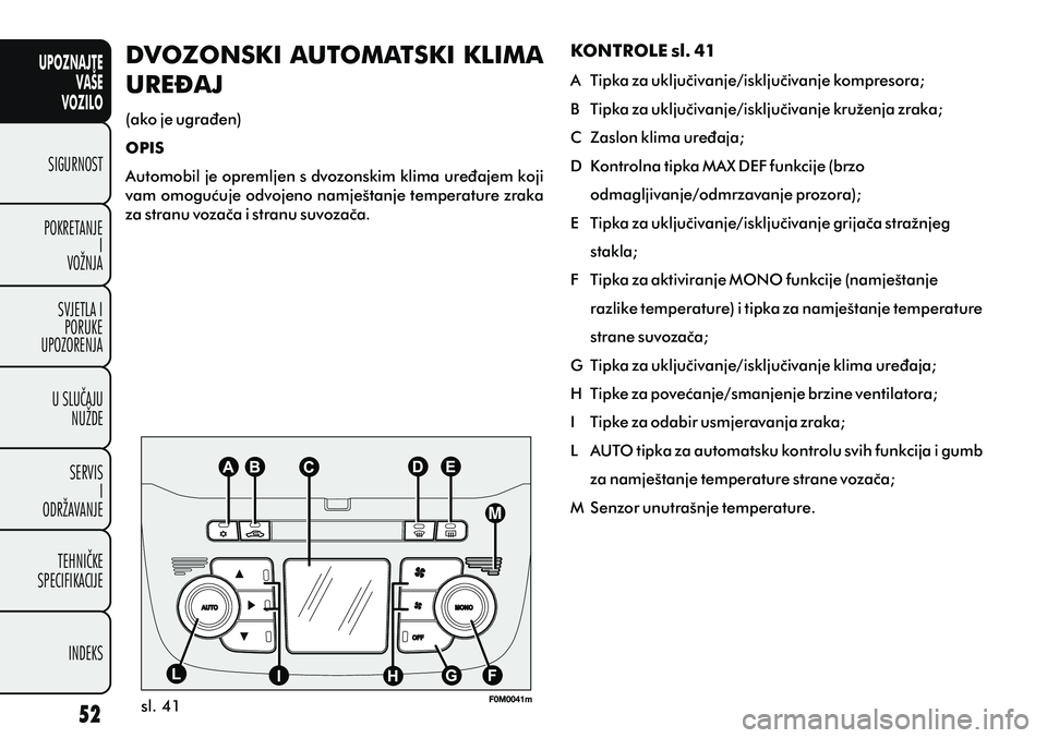 FIAT PUNTO 2012 Knjižica s uputama za uporabu i održavanje (in Croatian) UPOZNAJTEVAŠE
VOZILO
SIGURNOST
POKRETANJE I
VOŽNJA
SVJETLA I PORUKE
UPOZORENJA
U SLUÈAJU NUŽDE
SERVIS I
ODRŽAVANJE
TEHNIÈKE
SPECIFIKACIJE
INDEKS
sl. 41
DVOZONSKI AUTOMATSKI KLIMA
URE\AJ
(ako je FIAT PUNTO 2012 Knjižica s uputama za uporabu i održavanje (in Croatian) UPOZNAJTEVAŠE
VOZILO
SIGURNOST
POKRETANJE I
VOŽNJA
SVJETLA I PORUKE
UPOZORENJA
U SLUÈAJU NUŽDE
SERVIS I
ODRŽAVANJE
TEHNIÈKE
SPECIFIKACIJE
INDEKS
sl. 41
DVOZONSKI AUTOMATSKI KLIMA
URE\AJ
(ako je