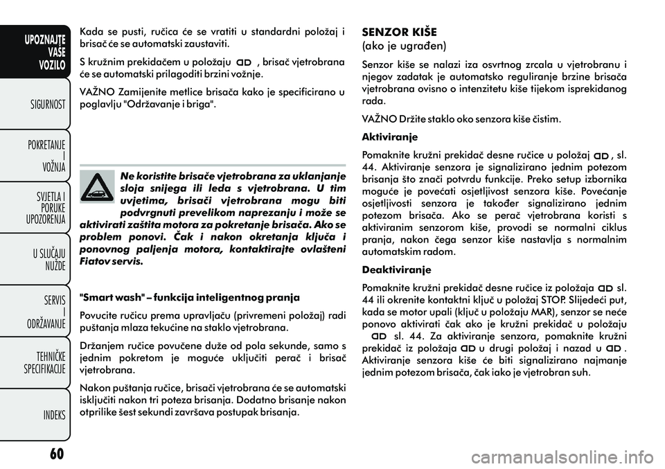 FIAT PUNTO 2012  Knjižica s uputama za uporabu i održavanje (in Croatian) UPOZNAJTEVAŠE
VOZILO
SIGURNOST
POKRETANJE I
VOŽNJA
SVJETLA I PORUKE
UPOZORENJA
U SLUÈAJU NUŽDE
SERVIS I
ODRŽAVANJE
TEHNIÈKE
SPECIFIKACIJE
INDEKS
SENZOR KIŠE
(ako je ugraðen)
Senzor  kiše  se 