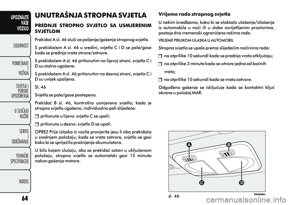 FIAT PUNTO 2012  Knjižica s uputama za uporabu i održavanje (in Croatian) UPOZNAJTEVAŠE
VOZILO
SIGURNOST
POKRETANJE I
VOŽNJA
SVJETLA I PORUKE
UPOZORENJA
U SLUÈAJU NUŽDE
SERVIS I
ODRŽAVANJE
TEHNIÈKE
SPECIFIKACIJE
INDEKS
sl. 46
Vrijeme rada stropnog svjetla
U nekim izve