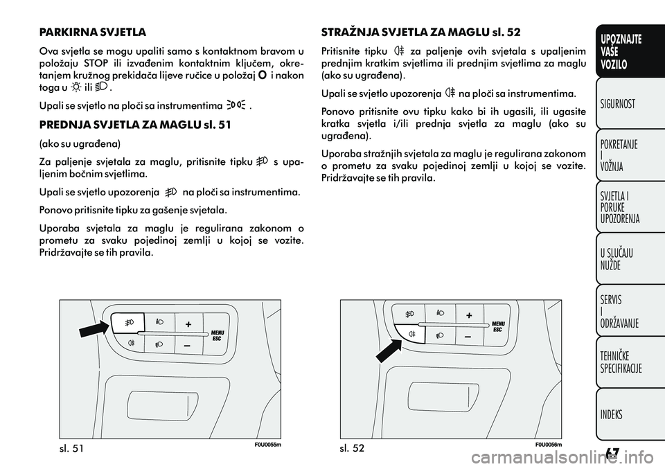 FIAT PUNTO 2012  Knjižica s uputama za uporabu i održavanje (in Croatian) UPOZNAJTE
VAŠE
VOZILO
POKRETANJE
I
VOŽNJA SIGURNOST
SVJETLA I
PORUKE
UPOZORENJA
U SLUÈAJU
NUŽDE
SERVIS
I
ODRŽAVANJE
TEHNIÈKE
SPECIFIKACIJE
INDEKS
sl. 51sl. 52
STRAŽNJA SVJETLA ZA MAGLU sl. 52
P