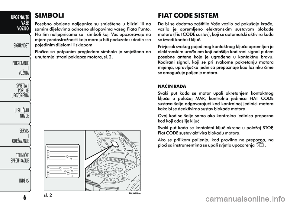 FIAT PUNTO 2016  Knjižica s uputama za uporabu i održavanje (in Croatian) UPOZNAJTEVAŠE
VOZILO
SIGURNOST
POKRETANJE I
VOŽNJA
SVJETLA I PORUKE
UPOZORENJA
U SLUÈAJU NUŽDE
SERVIS I
ODRŽAVANJE
TEHNIÈKE
SPECIFIKACIJE
INDEKS
sl. 2
SIMBOLI
Posebno  obojene  naljepnice  su  s