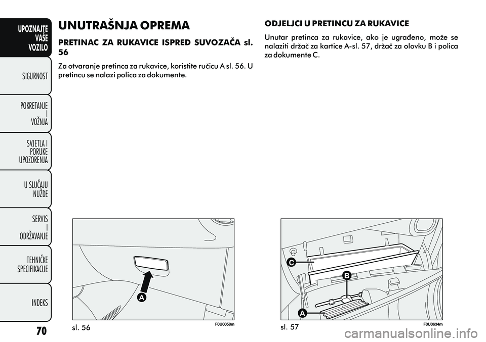FIAT PUNTO 2012 Knjižica s uputama za uporabu i održavanje (in Croatian) UPOZNAJTEVAŠE
VOZILO
SIGURNOST
POKRETANJE I
VOŽNJA
SVJETLA I PORUKE
UPOZORENJA
U SLUÈAJU NUŽDE
SERVIS I
ODRŽAVANJE
TEHNIÈKE
SPECIFIKACIJE
INDEKS
sl. 56 sl. 57
ODJELJCI U PRETINCU ZA RUKAVICE
Unu FIAT PUNTO 2012 Knjižica s uputama za uporabu i održavanje (in Croatian) UPOZNAJTEVAŠE
VOZILO
SIGURNOST
POKRETANJE I
VOŽNJA
SVJETLA I PORUKE
UPOZORENJA
U SLUÈAJU NUŽDE
SERVIS I
ODRŽAVANJE
TEHNIÈKE
SPECIFIKACIJE
INDEKS
sl. 56 sl. 57
ODJELJCI U PRETINCU ZA RUKAVICE
Unu