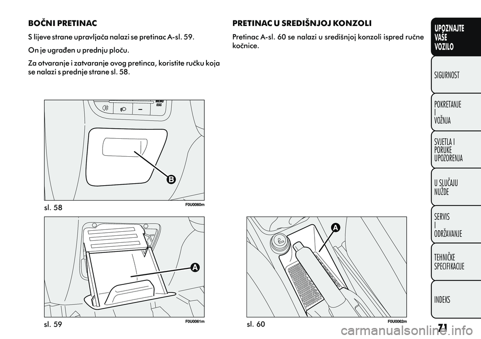 FIAT PUNTO 2012 Knjižica s uputama za uporabu i održavanje (in Croatian) UPOZNAJTE
VAŠE
VOZILO
POKRETANJE
I
VOŽNJA SIGURNOST
SVJETLA I
PORUKE
UPOZORENJA
U SLUÈAJU
NUŽDE
SERVIS
I
ODRŽAVANJE
TEHNIÈKE
SPECIFIKACIJE
INDEKS
sl. 58
sl. 59 sl. 60
PRETINAC U SREDIŠNJOJ KONZ FIAT PUNTO 2012 Knjižica s uputama za uporabu i održavanje (in Croatian) UPOZNAJTE
VAŠE
VOZILO
POKRETANJE
I
VOŽNJA SIGURNOST
SVJETLA I
PORUKE
UPOZORENJA
U SLUÈAJU
NUŽDE
SERVIS
I
ODRŽAVANJE
TEHNIÈKE
SPECIFIKACIJE
INDEKS
sl. 58
sl. 59 sl. 60
PRETINAC U SREDIŠNJOJ KONZ