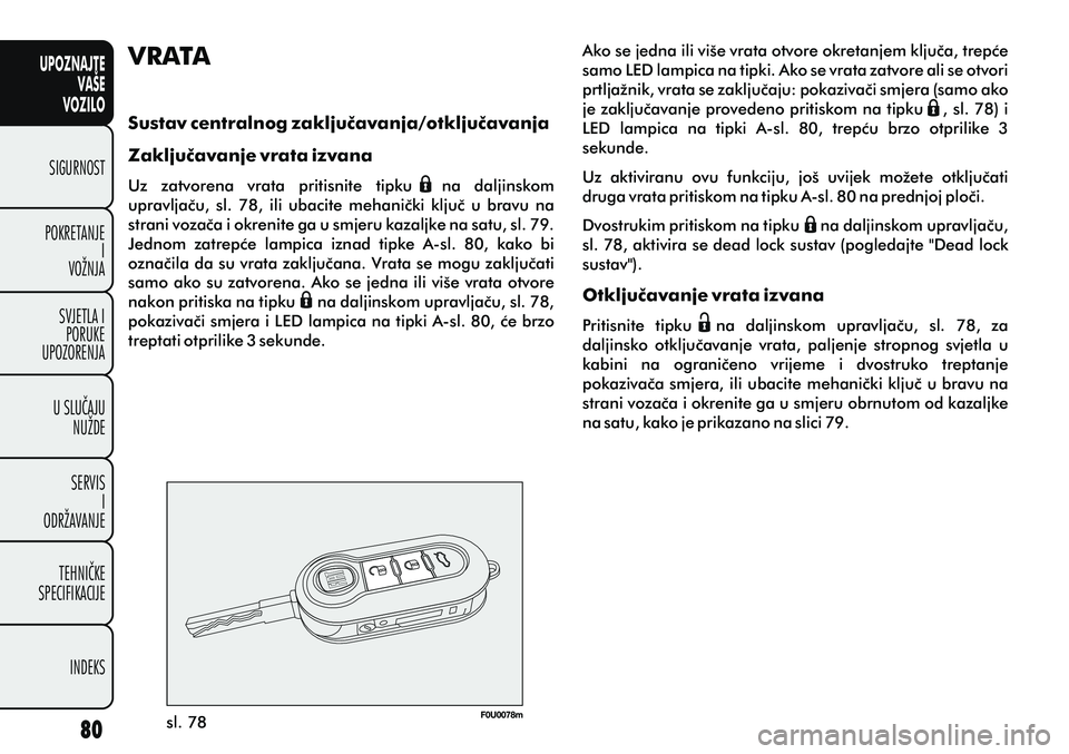 FIAT PUNTO 2014  Knjižica s uputama za uporabu i održavanje (in Croatian) UPOZNAJTEVAŠE
VOZILO
SIGURNOST
POKRETANJE I
VOŽNJA
SVJETLA I PORUKE
UPOZORENJA
U SLUÈAJU NUŽDE
SERVIS I
ODRŽAVANJE
TEHNIÈKE
SPECIFIKACIJE
INDEKS
sl. 78 Ako se jedna ili više vrata otvore okreta