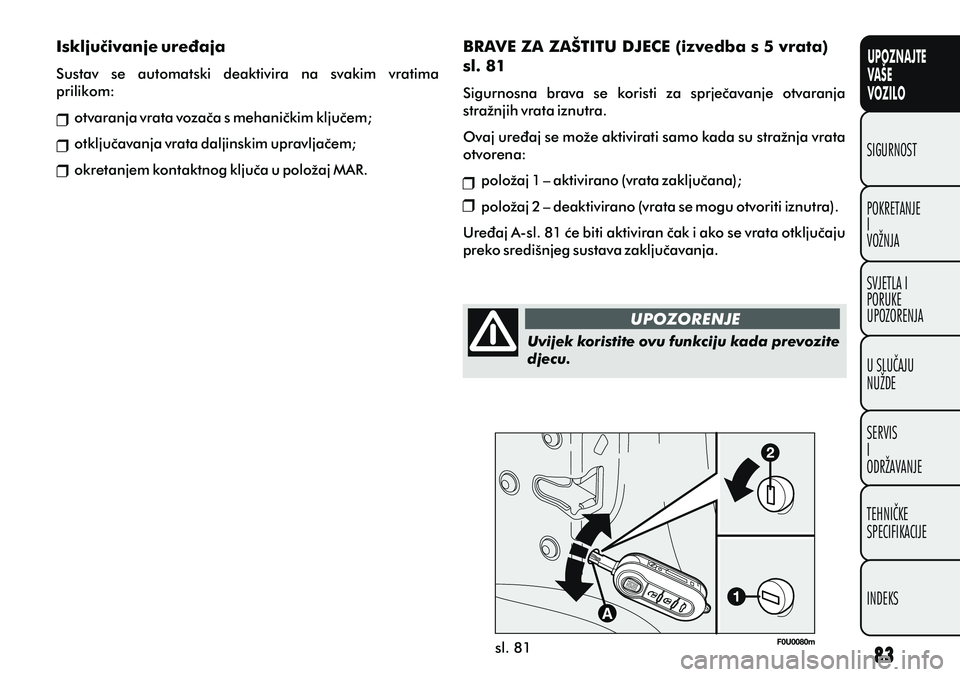 FIAT PUNTO 2012 Knjižica s uputama za uporabu i održavanje (in Croatian) UPOZNAJTE
VAŠE
VOZILO
POKRETANJE
I
VOŽNJA SIGURNOST
SVJETLA I
PORUKE
UPOZORENJA
U SLUÈAJU
NUŽDE
SERVIS
I
ODRŽAVANJE
TEHNIÈKE
SPECIFIKACIJE
INDEKS
sl. 81
BRAVE ZA ZAŠTITU DJECE (izvedba s 5 vrat FIAT PUNTO 2012 Knjižica s uputama za uporabu i održavanje (in Croatian) UPOZNAJTE
VAŠE
VOZILO
POKRETANJE
I
VOŽNJA SIGURNOST
SVJETLA I
PORUKE
UPOZORENJA
U SLUÈAJU
NUŽDE
SERVIS
I
ODRŽAVANJE
TEHNIÈKE
SPECIFIKACIJE
INDEKS
sl. 81
BRAVE ZA ZAŠTITU DJECE (izvedba s 5 vrat