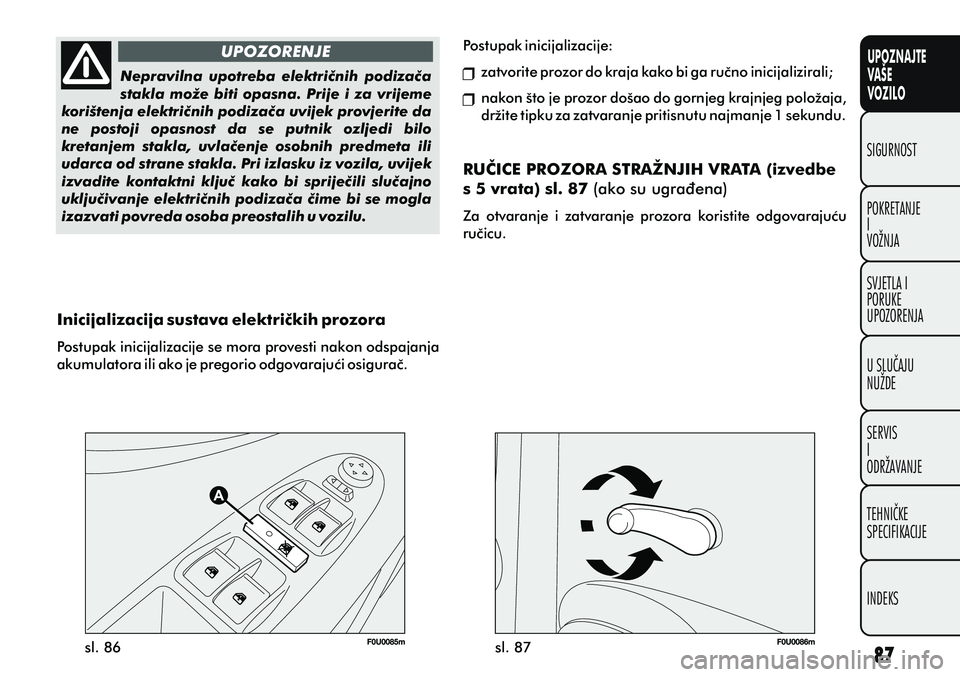 FIAT PUNTO 2012 Knjižica s uputama za uporabu i održavanje (in Croatian) UPOZNAJTE
VAŠE
VOZILO
POKRETANJE
I
VOŽNJA SIGURNOST
SVJETLA I
PORUKE
UPOZORENJA
U SLUÈAJU
NUŽDE
SERVIS
I
ODRŽAVANJE
TEHNIÈKE
SPECIFIKACIJE
INDEKS
Inicijalizacija sustava elektrièkih prozora
Pos FIAT PUNTO 2012 Knjižica s uputama za uporabu i održavanje (in Croatian) UPOZNAJTE
VAŠE
VOZILO
POKRETANJE
I
VOŽNJA SIGURNOST
SVJETLA I
PORUKE
UPOZORENJA
U SLUÈAJU
NUŽDE
SERVIS
I
ODRŽAVANJE
TEHNIÈKE
SPECIFIKACIJE
INDEKS
Inicijalizacija sustava elektrièkih prozora
Pos